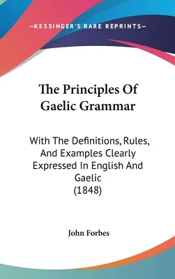 Die Prinzipien der gälischen Grammatik: Mit den Definitionen, Regeln und Beispielen, klar ausgedrückt in Englisch und Gälisch (1848) - The Principles Of Gaelic Grammar: With The Definitions, Rules, And Examples Clearly Expressed In English And Gaelic (1848)