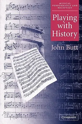 Mit der Geschichte spielen: Die historische Annäherung an die musikalische Aufführung - Playing with History: The Historical Approach to Musical Performance