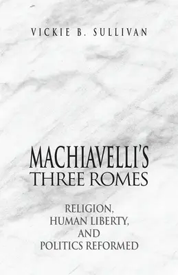 Machiavellis drei Roms: Religion, menschliche Freiheit und reformierte Politik - Machiavelli's Three Romes: Religion, Human Liberty, and Politics Reformed