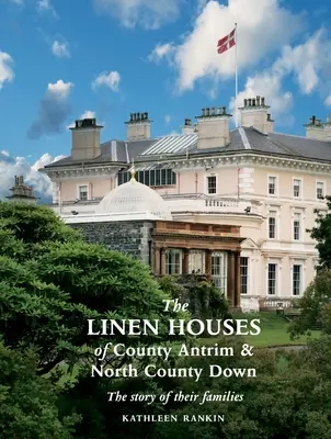 Die Leinenhäuser der Grafschaft Antrim und der nördlichen Grafschaft Down: Die Geschichte ihrer Familien - The Linen Houses of County Antrim and North County Down: The story of their families