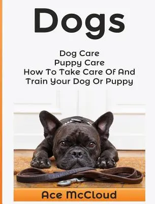 Hunde: Hundepflege: Welpenpflege: Wie Sie Ihren Hund oder Welpen pflegen und erziehen - Dogs: Dog Care: Puppy Care: How To Take Care Of And Train Your Dog Or Puppy