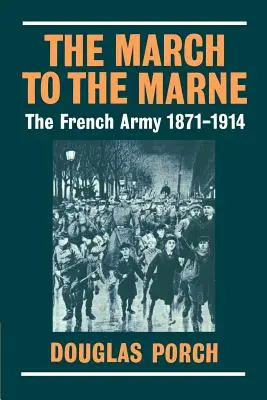 Der Marsch zur Marne: Die französische Armee 1871-1914 - The March to the Marne: The French Army 1871-1914