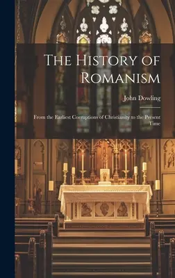 Die Geschichte des Romanismus: Von den frühesten Verderbnissen des Christentums bis zur Gegenwart - The History of Romanism: From the Earliest Corruptions of Christianity to the Present Time