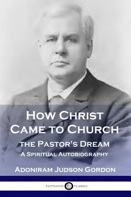 Wie Christus in die Kirche kam: Der Traum des Pastors: Eine geistliche Autobiographie - How Christ Came to Church: the Pastor's Dream: A Spiritual Autobiography