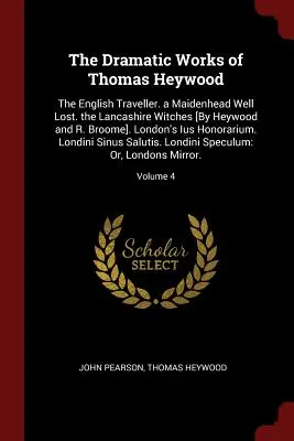 Die dramatischen Werke von Thomas Heywood: The English Traveller. a Maidenhead Well Lost. the Lancashire Witches [Von Heywood und R. Broome]. Londons Ius H - The Dramatic Works of Thomas Heywood: The English Traveller. a Maidenhead Well Lost. the Lancashire Witches [By Heywood and R. Broome]. London's Ius H