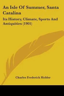Eine Insel des Sommers, Santa Catalina: Ihre Geschichte, ihr Klima, ihr Sport und ihre Altertümer (1901) - An Isle Of Summer, Santa Catalina: Its History, Climate, Sports And Antiquities (1901)