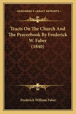 Traktate über die Kirche und das Gebetbuch von Frederick W. Faber (1840) - Tracts On The Church And The Prayerbook By Frederick W. Faber (1840)