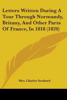 Briefe, geschrieben während einer Reise durch die Normandie, die Bretagne und andere Teile Frankreichs im Jahre 1818 (1820) - Letters Written During A Tour Through Normandy, Britany, And Other Parts Of France, In 1818 (1820)