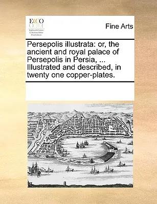 Persepolis Illustrata: Oder, der alte und königliche Palast von Persepolis in Persien, ... Illustriert und beschrieben, in einundzwanzig Kupfertafeln. - Persepolis Illustrata: Or, the Ancient and Royal Palace of Persepolis in Persia, ... Illustrated and Described, in Twenty One Copper-Plates.