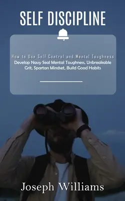 Selbstdisziplin: Wie man Selbstkontrolle und mentale Stärke einsetzt (Mentale Stärke der Navy Seals, unzerbrechlicher Grit, Spartan Mindset, B - Self Discipline: How to Use Self Control and Mental Toughness (Develop Navy Seal Mental Toughness, Unbreakable Grit, Spartan Mindset, B