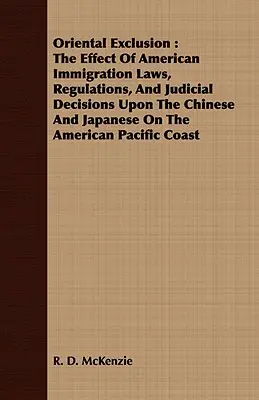 Orientalische Ausgrenzung: Die Auswirkung amerikanischer Einwanderungsgesetze, Verordnungen und gerichtlicher Entscheidungen auf die Chinesen und Japaner in den USA - Oriental Exclusion: The Effect Of American Immigration Laws, Regulations, And Judicial Decisions Upon The Chinese And Japanese On The Amer