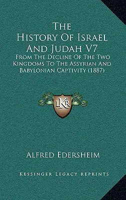 Die Geschichte Israels und Judas V7: Vom Niedergang der beiden Königreiche bis zur assyrischen und babylonischen Gefangenschaft (1887) - The History Of Israel And Judah V7: From The Decline Of The Two Kingdoms To The Assyrian And Babylonian Captivity (1887)