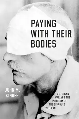 Mit ihrem Körper bezahlen: Der amerikanische Krieg und das Problem der behinderten Veteranen - Paying with Their Bodies: American War and the Problem of the Disabled Veteran
