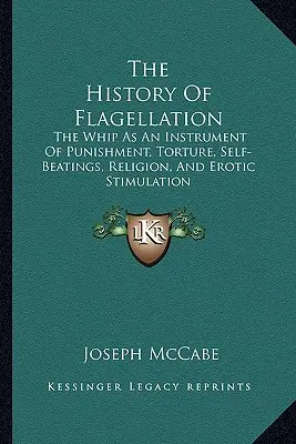 Die Geschichte der Geißelung: Die Peitsche als Instrument der Bestrafung, der Folter, der Selbstkasteiung, der Religion und der erotischen Stimulation - The History Of Flagellation: The Whip As An Instrument Of Punishment, Torture, Self-Beatings, Religion, And Erotic Stimulation