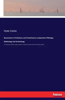 Forschungen in der prähistorischen und protohistorischen vergleichenden Philologie, Mythologie und Archologie: in Verbindung mit dem Ursprung der Kultur in Amerika und in den USA - Researches in Prehistoric and Protohistoric comparative Philology, Mythology and Archology: in connection with the origin of culture in America and t