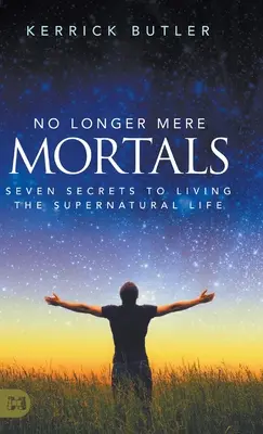 Nicht länger bloße Sterbliche: Sieben Geheimnisse für ein übernatürliches Leben - No Longer Mere Mortals: Seven Secrets to Living the Supernatural Life