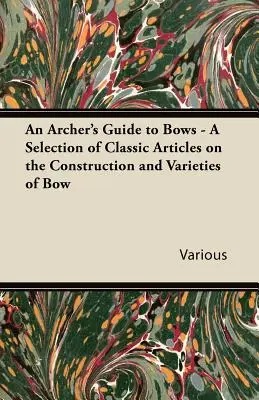 An Archer's Guide to Bows - Eine Auswahl klassischer Artikel über den Bau und die verschiedenen Arten von Bögen - An Archer's Guide to Bows - A Selection of Classic Articles on the Construction and Varieties of Bow