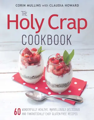 Das Holy Crap Kochbuch: Sechzig wundervoll gesunde, herrlich leckere und fantastisch einfache glutenfreie Rezepte - The Holy Crap Cookbook: Sixty Wonderfully Healthy, Marvellously Delicious and Fantastically Easy Gluten-Free Recipes