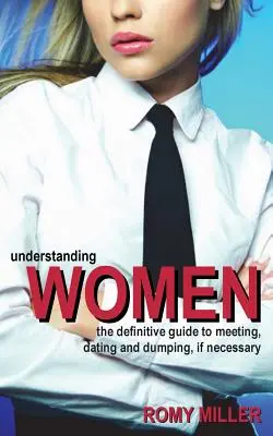 Frauen verstehen: Der definitive Leitfaden zum Kennenlernen, Verabreden und Abservieren, wenn nötig - Understanding Women: The Definitive Guide to Meeting, Dating and Dumping, If Necessary