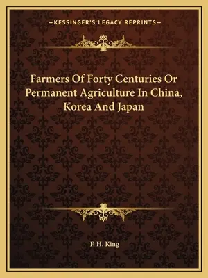 Bauern der vierzig Jahrhunderte oder Permanente Landwirtschaft in China, Korea und Japan - Farmers Of Forty Centuries Or Permanent Agriculture In China, Korea And Japan
