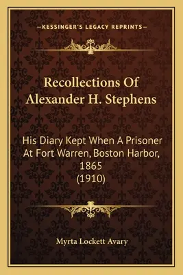 Erinnerungen von Alexander H. Stephens: Sein Tagebuch als Gefangener in Fort Warren, Boston Harbor, 1865 (1910) - Recollections Of Alexander H. Stephens: His Diary Kept When A Prisoner At Fort Warren, Boston Harbor, 1865 (1910)