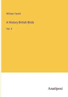 Eine Geschichte Britischer Vögel: Bd. 4 - A History British Birds: Vol. 4