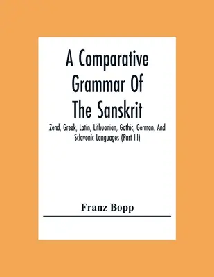 Eine vergleichende Grammatik der sanskritischen, zendischen, griechischen, lateinischen, litauischen, gotischen, deutschen und slawischen Sprachen (Teil Iii) - A Comparative Grammar Of The Sanskrit, Zend, Greek, Latin, Lithuanian, Gothic, German, And Sclavonic Languages (Part Iii)