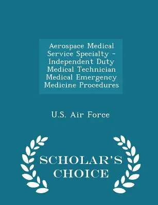 Medizinischer Dienst in der Luft- und Raumfahrt - Medizinische Notfallverfahren - Scholar's Choice Edition - Aerospace Medical Service Specialty - Independent Duty Medical Technician Medical Emergency Medicine Procedures - Scholar's Choice Edition