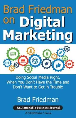 Brad Friedman über digitales Marketing: Soziale Medien richtig nutzen, wenn man keine Zeit hat und keinen Ärger bekommen will - Brad Friedman on Digital Marketing: Doing Social Media Right, When You Don't Have the Time and Don't Want to Get in Trouble