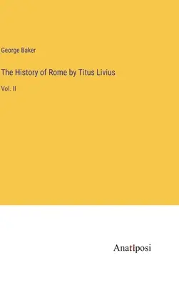 Die Geschichte von Rom von Titus Livius: Bd. II - The History of Rome by Titus Livius: Vol. II