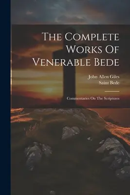 Die vollständigen Werke des ehrwürdigen Bede: Kommentare zu den heiligen Schriften (Saint Bede (der Ehrwürdige)) - The Complete Works Of Venerable Bede: Commentaries On The Scriptures (Saint Bede (the Venerable))