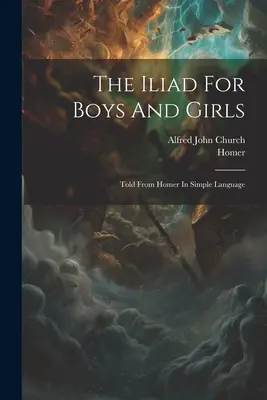 Die Ilias für Jungen und Mädchen: Von Homer in einfacher Sprache erzählt - The Iliad For Boys And Girls: Told From Homer In Simple Language