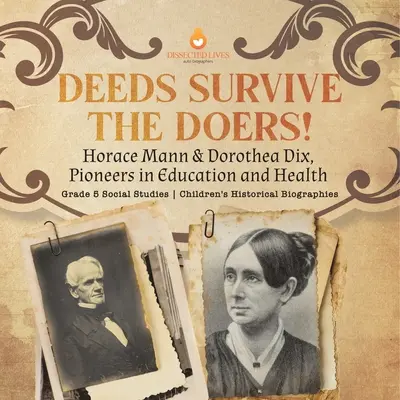Die Taten überleben die Macher! Horace Mann & Dorothea Dix, Pioniere in Bildung und Gesundheit Klasse 5 Sozialkunde Historische Kinderbiografien - Deeds Survive the Doers!: Horace Mann & Dorothea Dix, Pioneers in Education and Health Grade 5 Social Studies Children's Historical Biographies