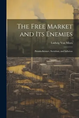 Der freie Markt und seine Feinde: Pseudo-Wissenschaft, Sozialismus und Inflation - The Free Market and its Enemies: Pseudo-Science, Socialism, and Inflation