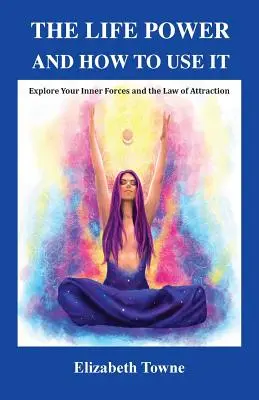 Die Lebenskraft und wie man sie nutzt: Erforschen Sie Ihre inneren Kräfte und das Gesetz der Anziehung - The Life Power and How to Use It: Explore Your Inner Forces and the Law of Attraction