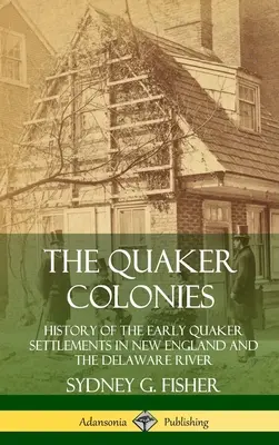 Die Quäker-Kolonien: Geschichte der frühen Quäkersiedlungen in Neuengland und am Delaware River (Hardcover) - The Quaker Colonies: History of the Early Quaker Settlements in New England and the Delaware River (Hardcover)