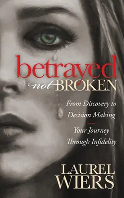 Betrogen, nicht gebrochen: Von der Entdeckung zur Entscheidungsfindung; Ihre Reise durch die Untreue - Betrayed Not Broken: From Discovery to Decision Making; Your Journey Through Infidelity