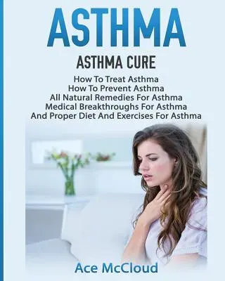 Asthma: Asthma Heilung: Wie man Asthma behandelt: Wie Sie Asthma vorbeugen, Natürliche Heilmittel für Asthma, Medizinische Durchbrüche für Asthma - Asthma: Asthma Cure: How To Treat Asthma: How To Prevent Asthma, All Natural Remedies For Asthma, Medical Breakthroughs For As