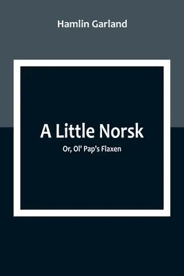 Ein bisschen Norsk; oder, Ol' Pap's Flaxen - A Little Norsk; Or, Ol' Pap's Flaxen