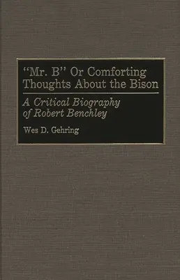 Mr. B oder Tröstende Gedanken über den Bison: Eine kritische Biographie von Robert Benchley - Mr. B or Comforting Thoughts about the Bison: A Critical Biography of Robert Benchley