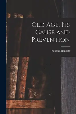 Das Alter, seine Ursache und seine Vorbeugung - Old Age, Its Cause and Prevention