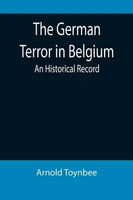 Der deutsche Terror in Belgien: Ein historischer Bericht - The German Terror in Belgium: An Historical Record