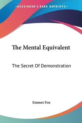 Das mentale Äquivalent: Das Geheimnis der Demonstration - The Mental Equivalent: The Secret Of Demonstration