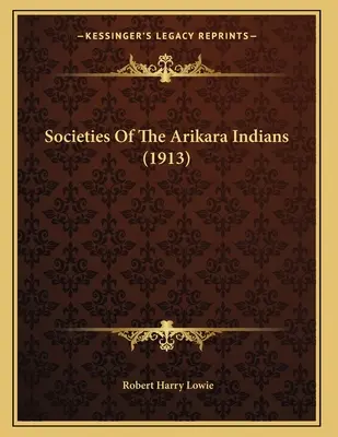 Die Gesellschaft der Arikara-Indianer (1913) - Societies Of The Arikara Indians (1913)