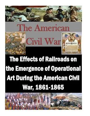 Die Auswirkungen der Eisenbahn auf die Entwicklung der Operationskunst im Amerikanischen Bürgerkrieg, 1861-1865 - The Effects of Railroads on the Emergence of Operational Art During the American Civil War, 1861-1865