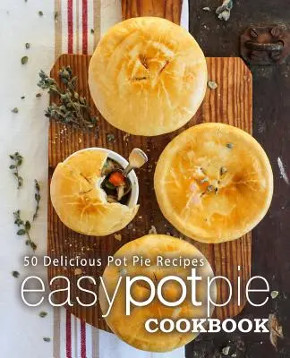 Easy Pot Pie Kochbuch: 50 leckere Topfkuchen-Rezepte (2. Auflage) - Easy Pot Pie Cookbook: 50 Delicious Pot Pie Recipes (2nd Edition)