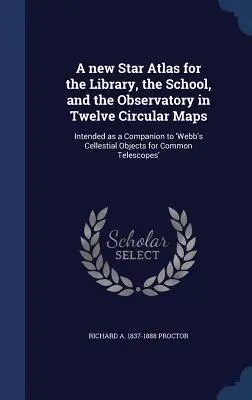 Ein neuer Sternatlas für die Bibliothek, die Schule und das Observatorium in zwölf kreisförmigen Karten: Als Ergänzung zu 'Webb's Cellestial Objects for C' gedacht - A new Star Atlas for the Library, the School, and the Observatory in Twelve Circular Maps: Intended as a Companion to 'Webb's Cellestial Objects for C