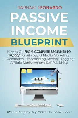 Blaupause für passives Einkommen: Wie man mit Social Media Marketing, ECommerce, Dropshipping, Shopify, Blogging vom absoluten Anfänger zu 10000/Mo. kommt, - Passive Income Blueprint: How To Go From Complete Beginner To 10000/Mo With Social Media Marketing, ECommerce, Dropshipping, Shopify, Blogging,