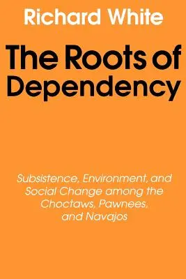 Die Wurzeln der Abhängigkeit: Subsistenz, Umwelt und sozialer Wandel bei den Choctaws, Pawnees und Navajos - The Roots of Dependency: Subsistance, Environment, and Social Change Among the Choctaws, Pawnees, and Navajos