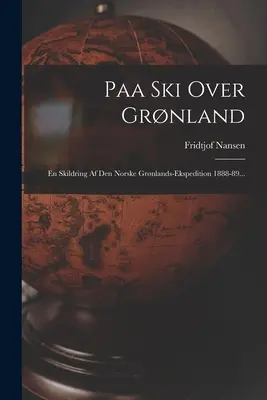 Paa Ski Over Grnland: En Skildring Af Den Norske Grnlands-ekspedition 1888-89...